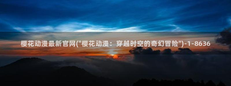 樱花动漫高清：樱花动漫最新官网(\